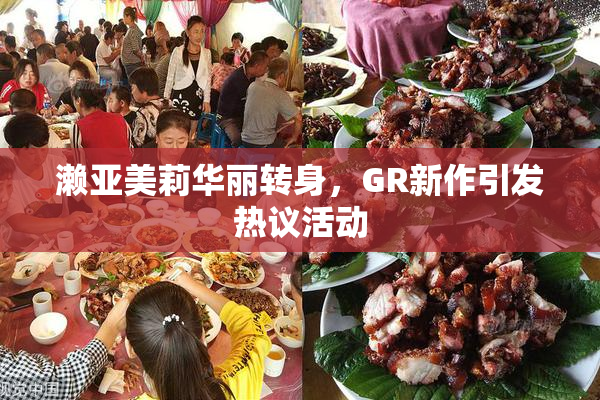 濑亚美莉华丽转身，GR新作引发热议活动