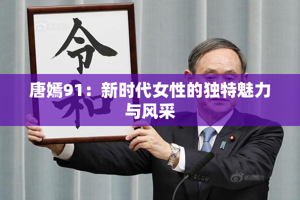 唐嫣91：新时代女性的独特魅力与风采
