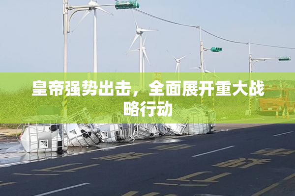 皇帝强势出击，全面展开重大战略行动