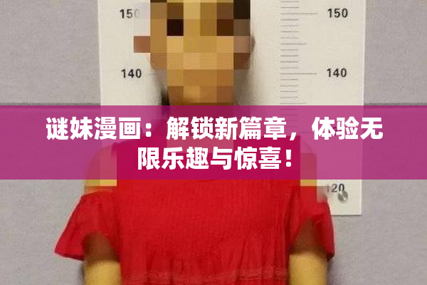 谜妹漫画：解锁新篇章，体验无限乐趣与惊喜！