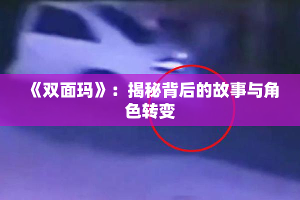 《双面玛》：揭秘背后的故事与角色转变