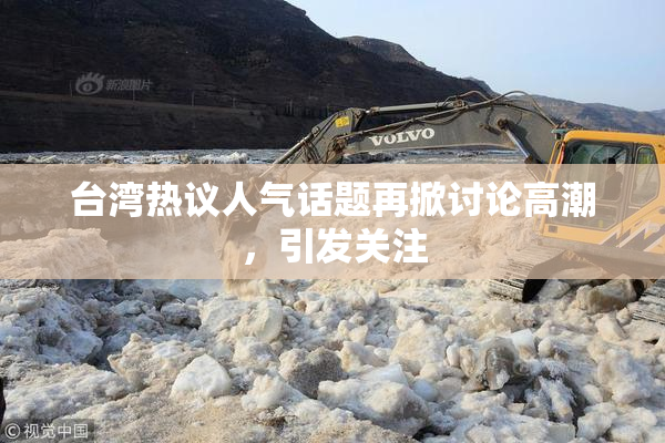 台湾热议人气话题再掀讨论高潮，引发关注