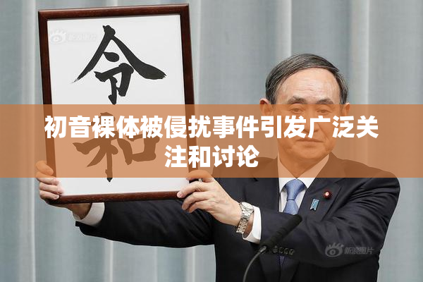 初音裸体被侵扰事件引发广泛关注和讨论