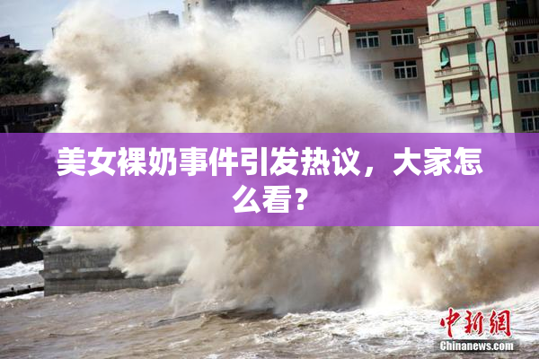 美女裸奶事件引发热议，大家怎么看？