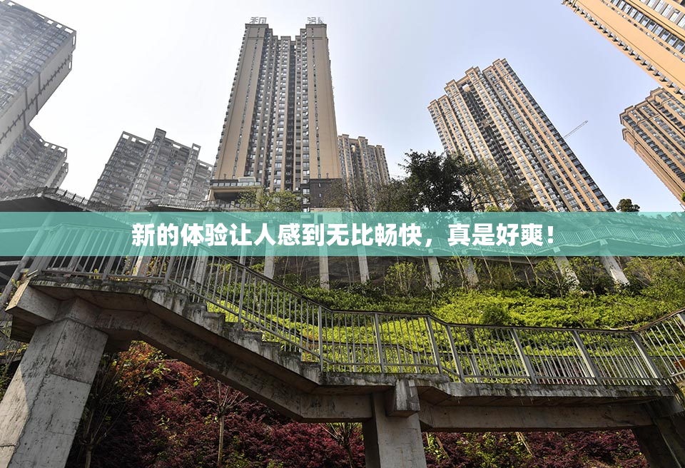 新的体验让人感到无比畅快，真是好爽！