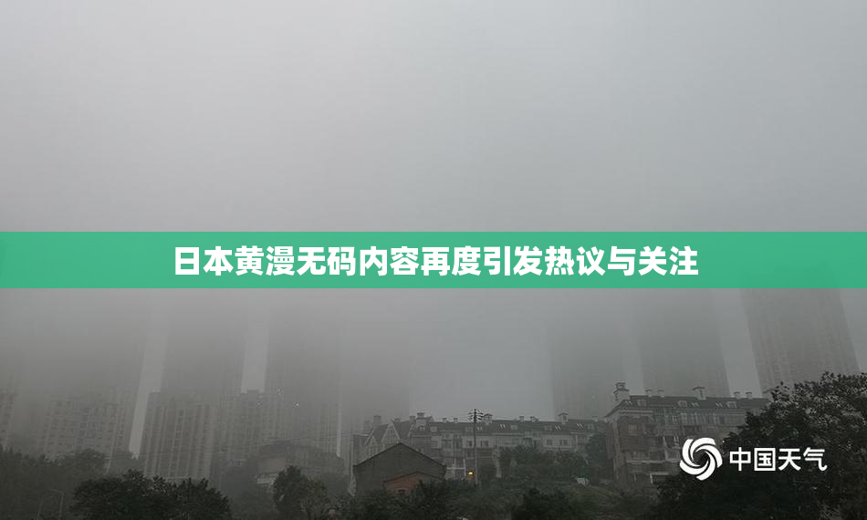 日本黄漫无码内容再度引发热议与关注