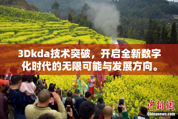 3Dkda技术突破，开启全新数字化时代的无限可能与发展方向。