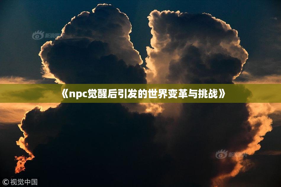 《npc觉醒后引发的世界变革与挑战》