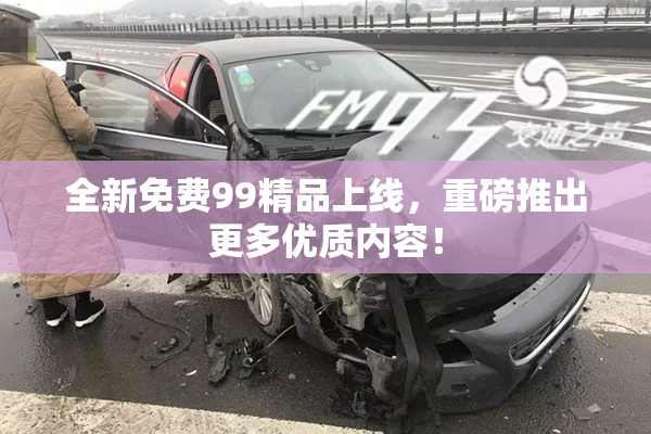 全新免费99精品上线，重磅推出更多优质内容！