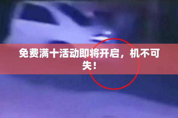 免费满十活动即将开启，机不可失！