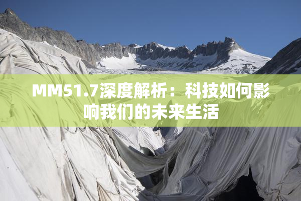 MM51.7深度解析：科技如何影响我们的未来生活