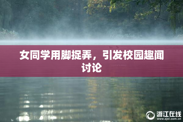 女同学用脚捉弄，引发校园趣闻讨论