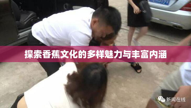 探索香蕉文化的多样魅力与丰富内涵