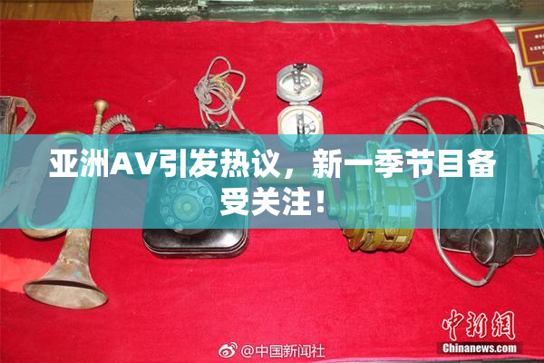 亚洲AV引发热议，新一季节目备受关注！