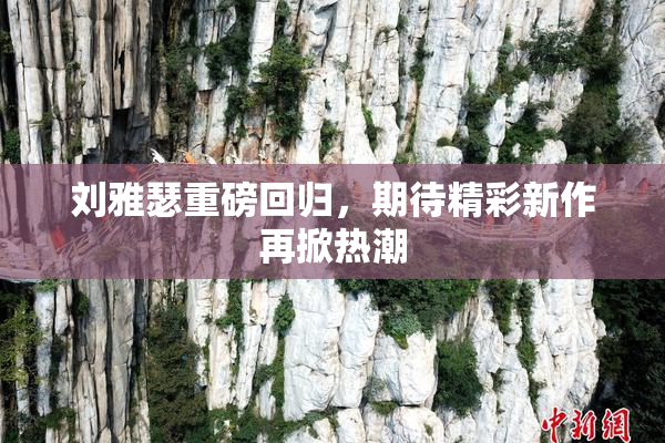 刘雅瑟重磅回归，期待精彩新作再掀热潮