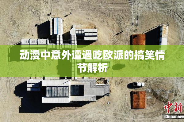 动漫中意外遭遇吃欧派的搞笑情节解析