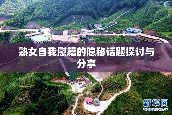 熟女自我慰籍的隐秘话题探讨与分享