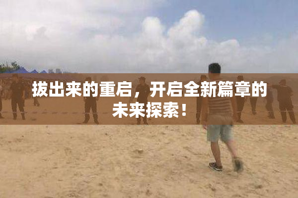 拔出来的重启，开启全新篇章的未来探索！