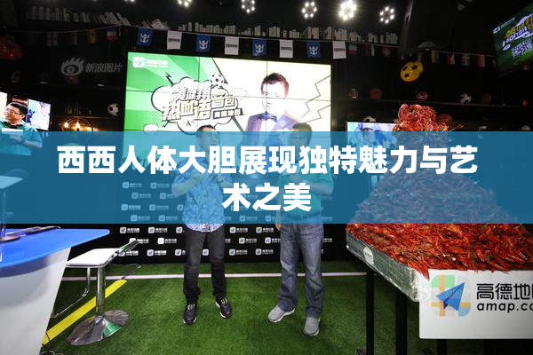 西西人体大胆展现独特魅力与艺术之美