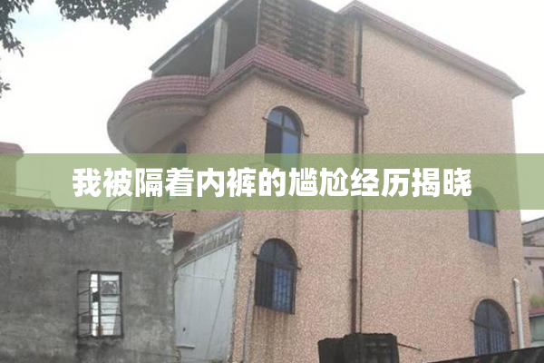 我被隔着内裤的尴尬经历揭晓