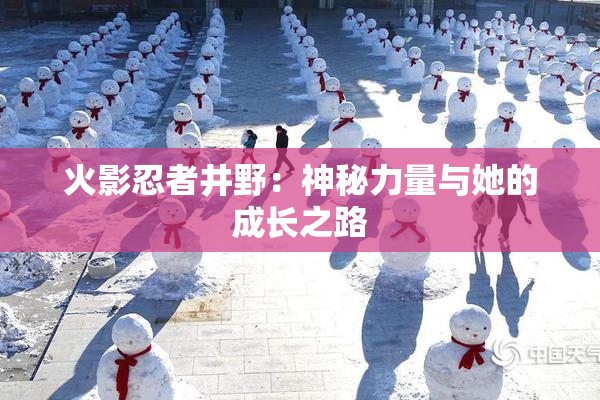 火影忍者井野：神秘力量与她的成长之路
