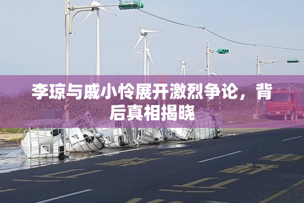 李琼与戚小怜展开激烈争论，背后真相揭晓