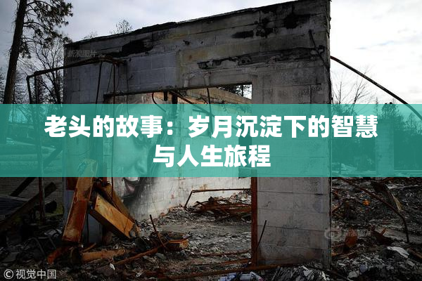 老头的故事：岁月沉淀下的智慧与人生旅程