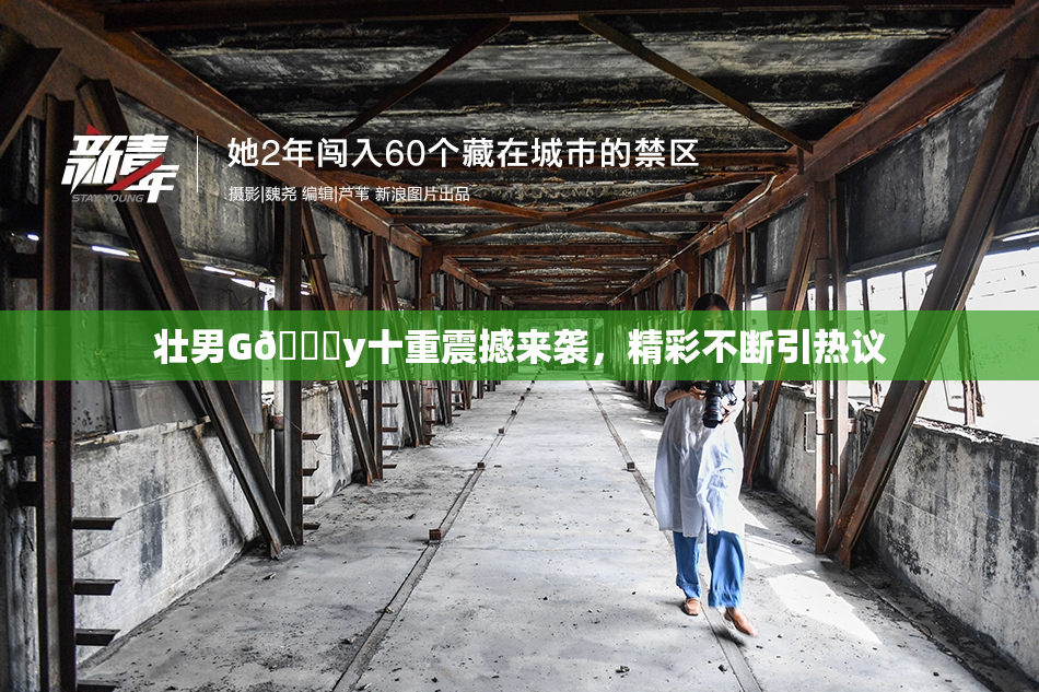 壮男G🈚y十重震撼来袭，精彩不断引热议