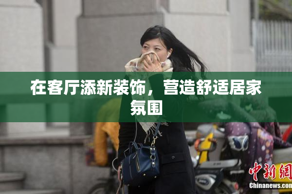 在客厅添新装饰，营造舒适居家氛围