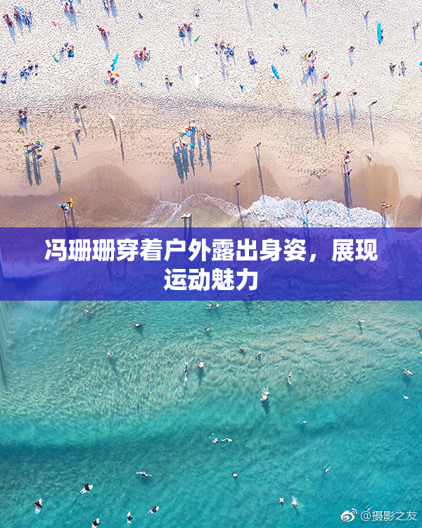 冯珊珊穿着户外露出身姿，展现运动魅力