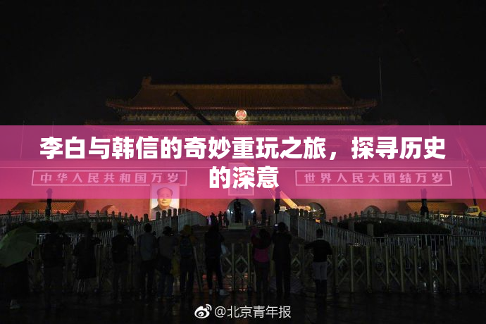 李白与韩信的奇妙重玩之旅，探寻历史的深意