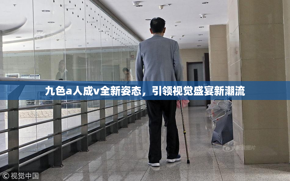 九色a人成v全新姿态，引领视觉盛宴新潮流