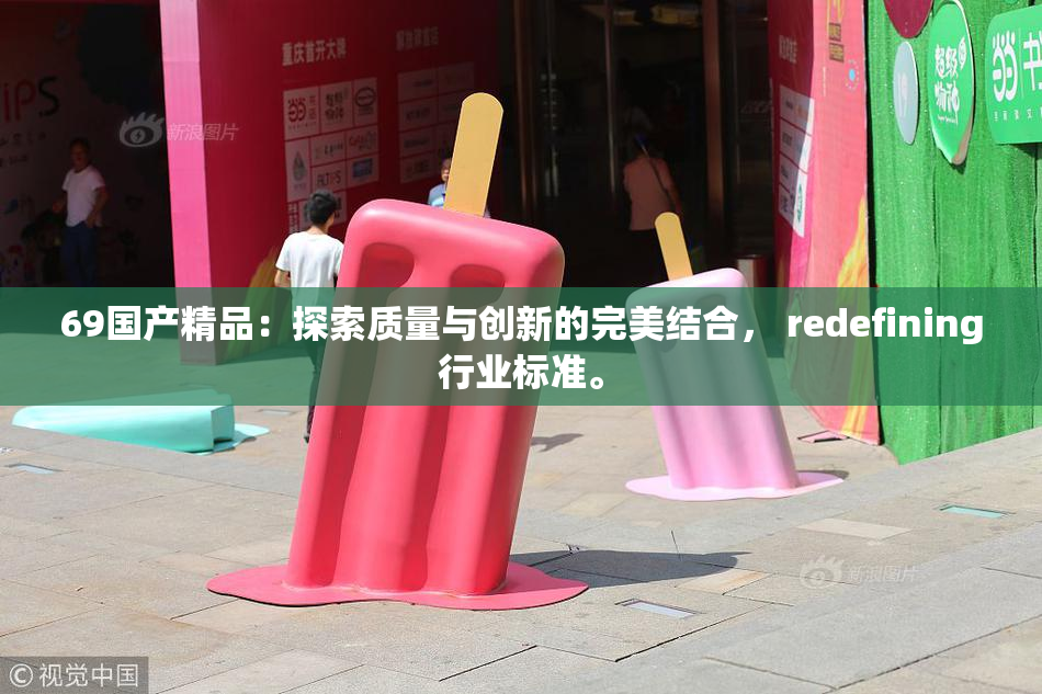 69国产精品：探索质量与创新的完美结合， redefining行业标准。