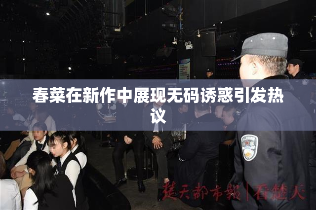 春菜在新作中展现无码诱惑引发热议
