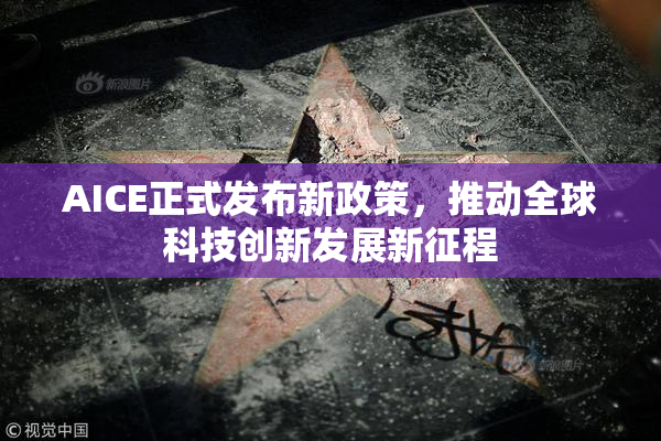 AICE正式发布新政策，推动全球科技创新发展新征程