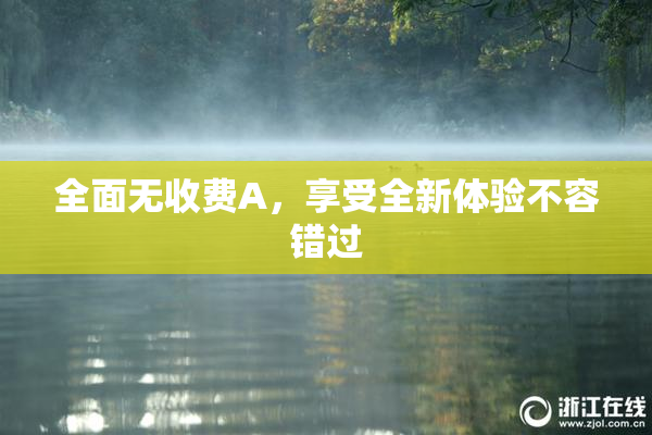 全面无收费A，享受全新体验不容错过