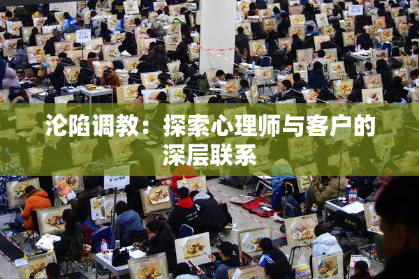 沦陷调教：探索心理师与客户的深层联系
