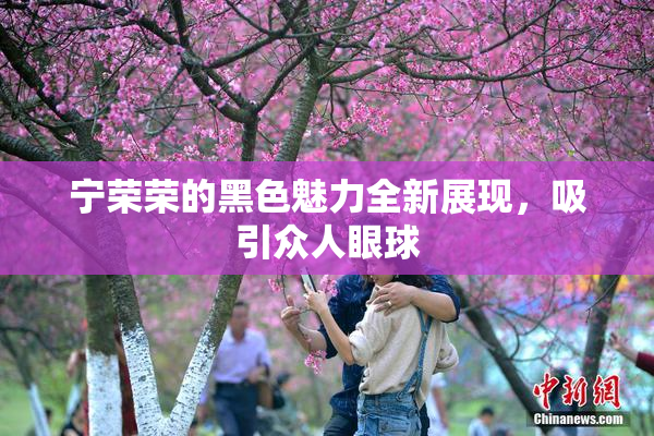 宁荣荣的黑色魅力全新展现，吸引众人眼球