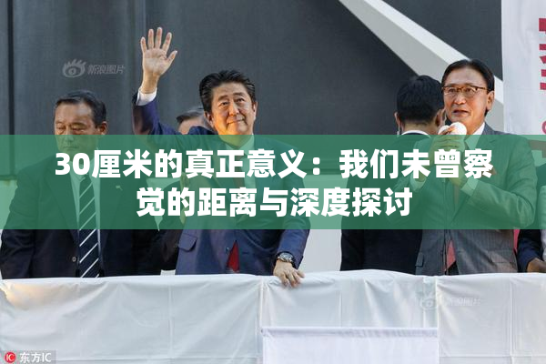 30厘米的真正意义：我们未曾察觉的距离与深度探讨