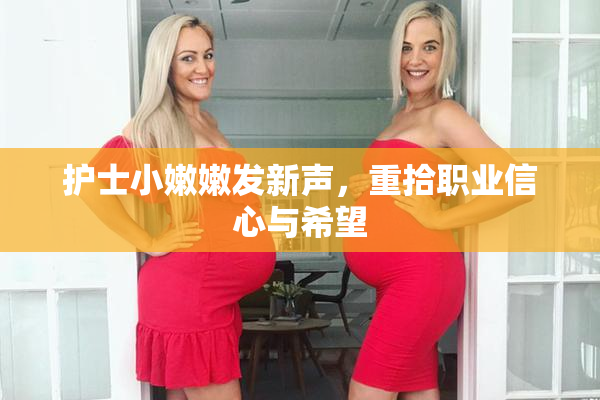 护士小嫩嫩发新声，重拾职业信心与希望