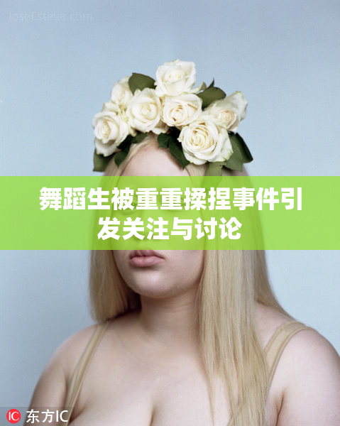 舞蹈生被重重揉捏事件引发关注与讨论