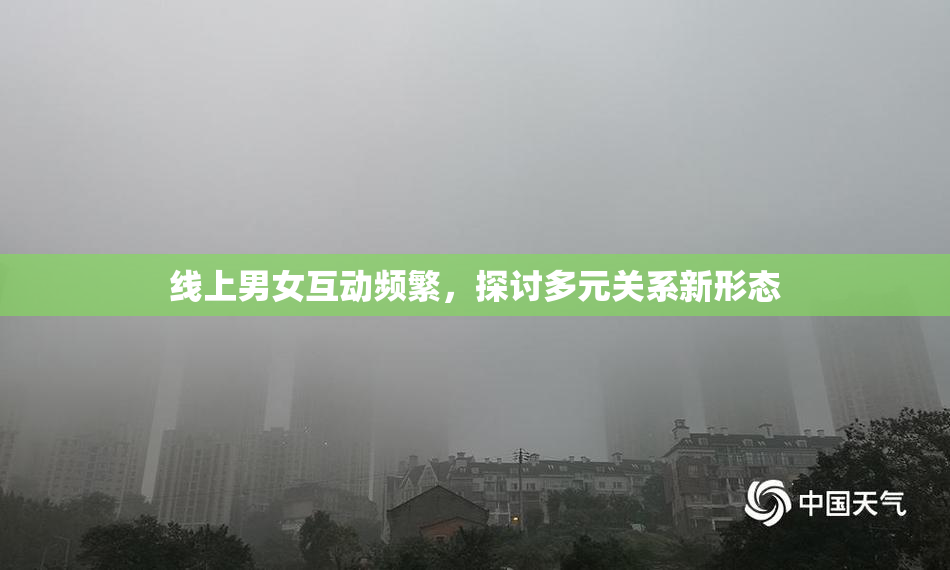 线上男女互动频繁，探讨多元关系新形态