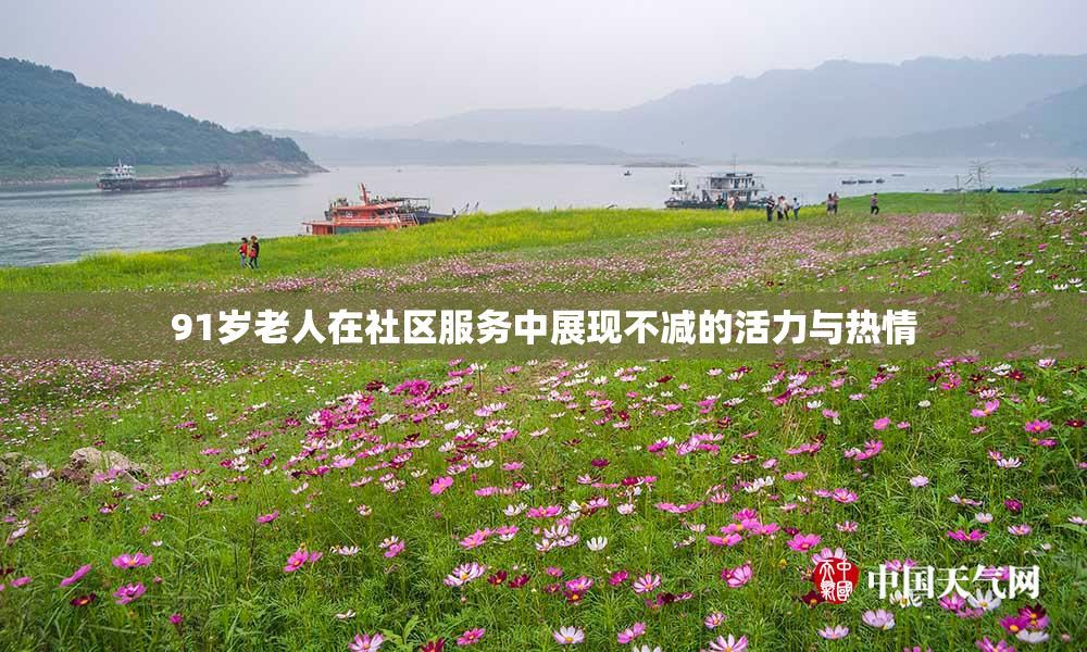 91岁老人在社区服务中展现不减的活力与热情