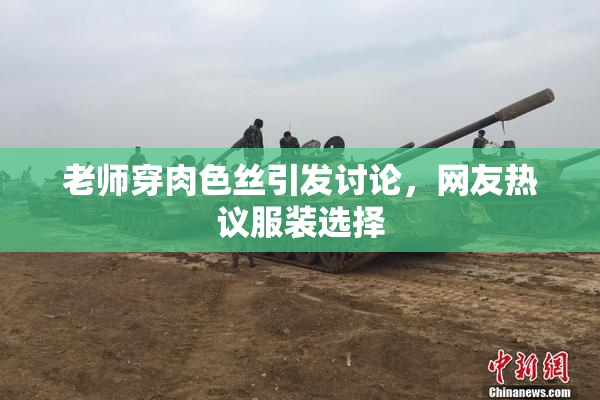 老师穿肉色丝引发讨论，网友热议服装选择