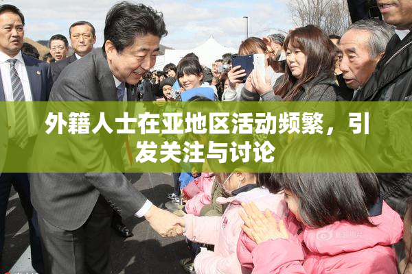 外籍人士在亚地区活动频繁，引发关注与讨论