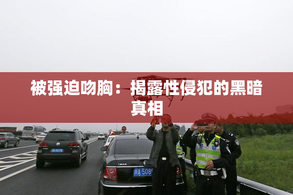 被强迫吻胸：揭露性侵犯的黑暗真相