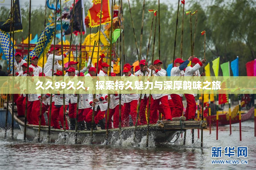 久久99久久，探索持久魅力与深厚韵味之旅