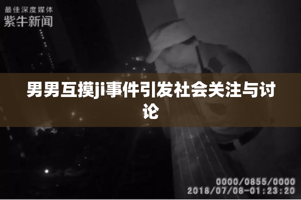 男男互摸ji事件引发社会关注与讨论