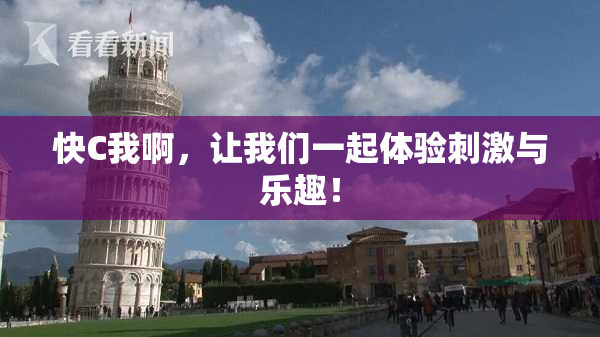 快C我啊，让我们一起体验刺激与乐趣！