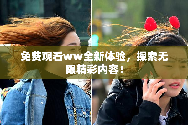 免费观看ww全新体验，探索无限精彩内容！